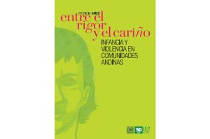 Entre el rigor y el cariño. Infancia y violencia en comunidades andinas - Patricia Ames